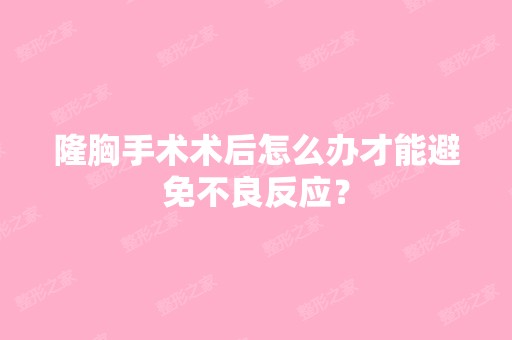 隆胸手术术后怎么办才能避免不良反应？