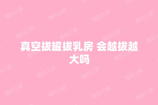 真空拔罐拔乳房 会越拔越大吗