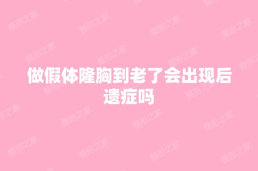 做假体隆胸到老了会出现后遗症吗