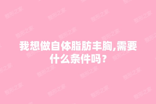 我想做自体脂肪丰胸,需要什么条件吗？