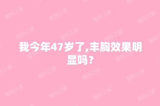 我今年47岁了,丰胸效果明显吗？