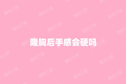 隆胸后手感会硬吗