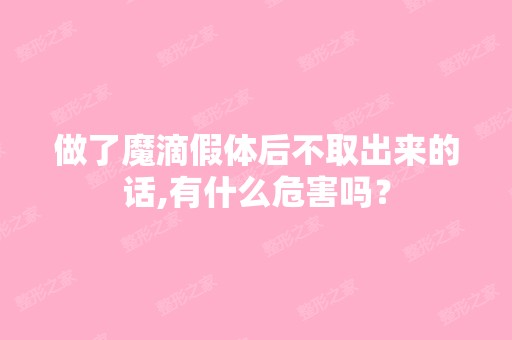 做了魔滴假体后不取出来的话,有什么危害吗？