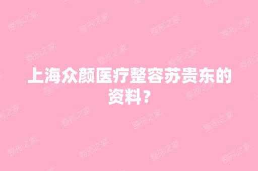 上海众颜医疗整容苏贵东的资料？