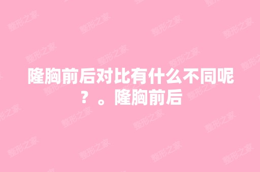 隆胸前后对比有什么不同呢？。隆胸前后