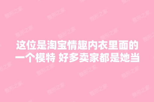 这位是淘宝情趣内衣里面的一个模特 好多卖家都是她当的模特谁知道 ...