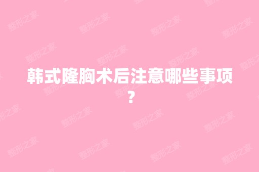 韩式隆胸术后注意哪些事项？