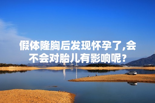 假体隆胸后发现怀孕了,会不会对胎儿有影响呢？