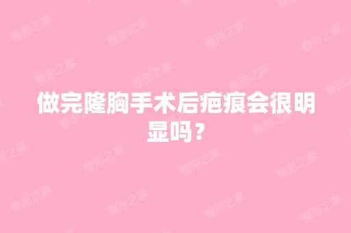 做完隆胸手术后疤痕会很明显吗？