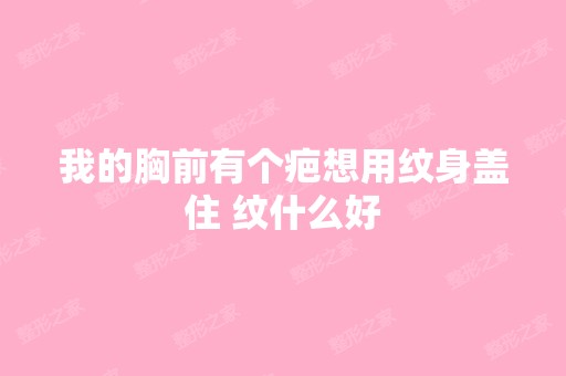 我的胸前有个疤想用纹身盖住 纹什么好