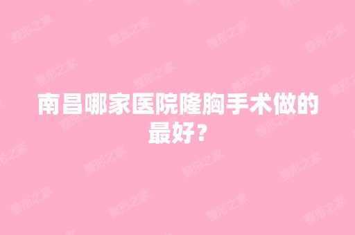 南昌哪家医院隆胸手术做的比较好？