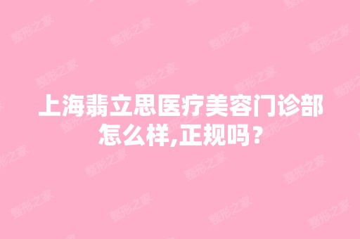 上海翡立思医疗美容门诊部怎么样,正规吗？