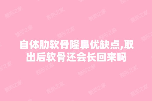 自体肋软骨隆鼻优缺点,取出后软骨还会长回来吗