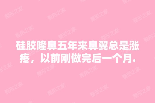 硅胶隆鼻五年来鼻翼总是涨疼，以前刚做完后一个月...