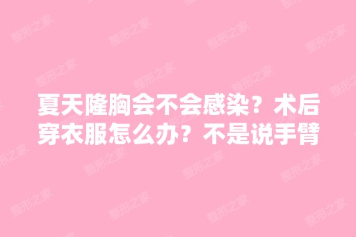 夏天隆胸会不会感染？术后穿衣服怎么办？不是说手臂不可以举高吗