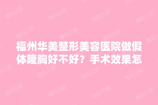 福州华美整形美容医院做假体隆胸好不好？手术效果怎么样？