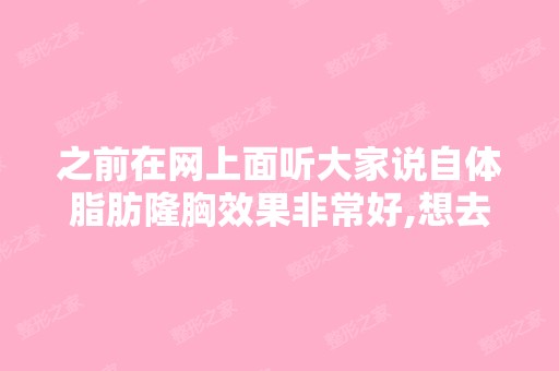 之前在网上面听大家说自体脂肪隆胸效果非常好,想去北京做手术,...