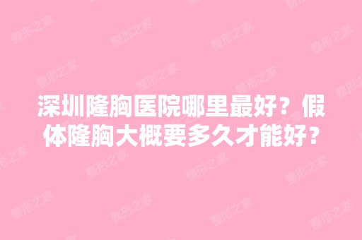 深圳隆胸医院哪里比较好？假体隆胸大概要多久才能好？暑假能不能完...