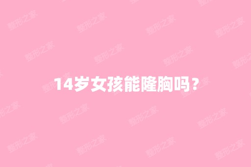 14岁女孩能隆胸吗？