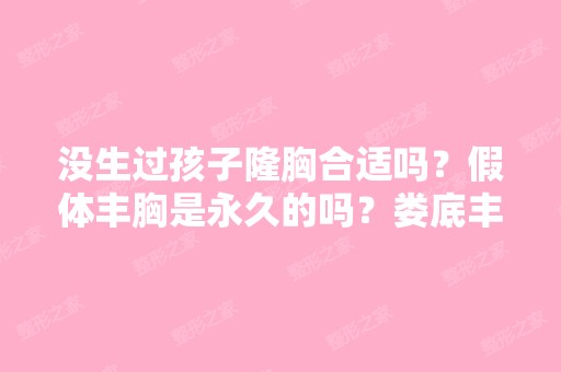 没生过孩子隆胸合适吗？假体丰胸是永久的吗？娄底丰胸哪里好？