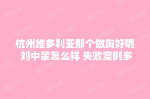 杭州维多利亚那个做胸好呢 刘中策怎么样 失败案例多吗