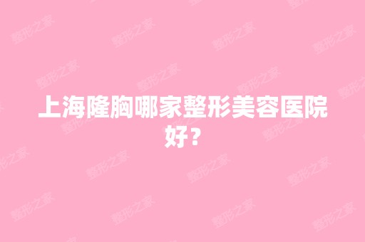 上海隆胸哪家整形美容医院好？