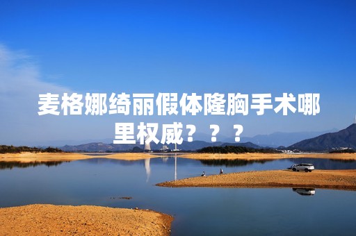 麦格娜绮丽假体隆胸手术哪里权威？？？