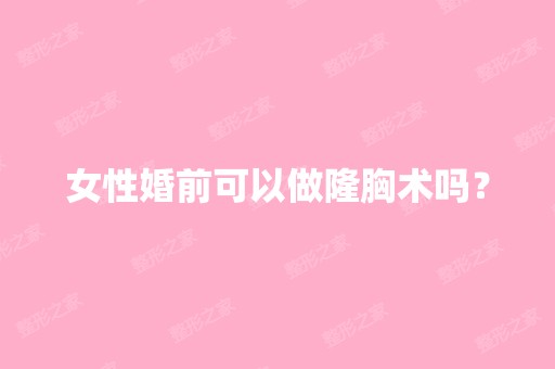 女性婚前可以做隆胸术吗？