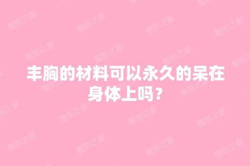 丰胸的材料可以永久的呆在身体上吗？