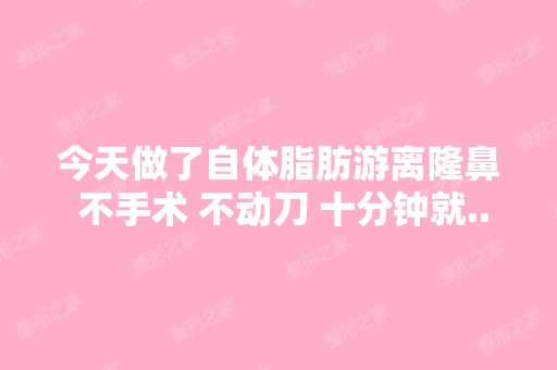 今天做了自体脂肪游离隆鼻 不手术 不动刀 十分钟就...