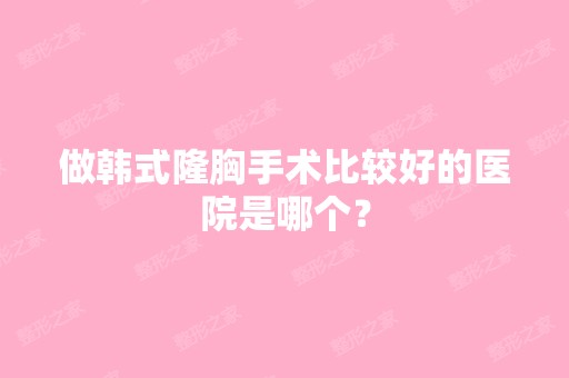 做韩式隆胸手术比较好的医院是哪个？