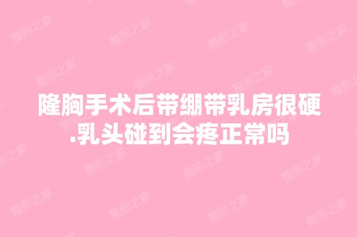 隆胸手术后带绷带乳房很硬.乳头碰到会疼正常吗