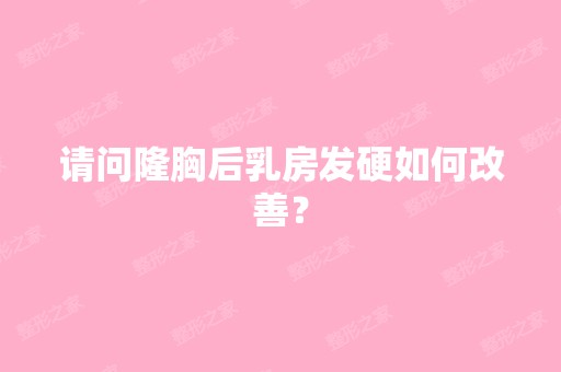 请问隆胸后乳房发硬如何改善？