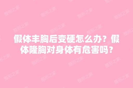 假体丰胸后变硬怎么办？假体隆胸对身体有危害吗？