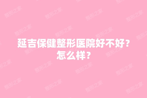 延吉保健整形医院好不好？怎么样？