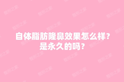 自体脂肪隆鼻效果怎么样？是永久的吗？