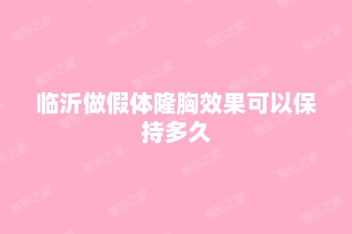 临沂做假体隆胸效果可以保持多久