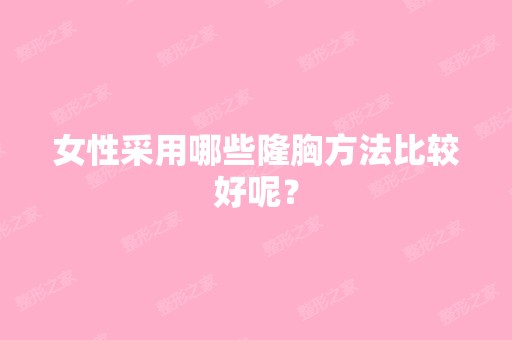 女性采用哪些隆胸方法比较好呢？