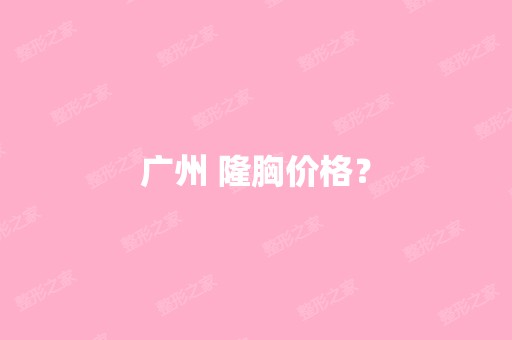 广州 隆胸价格？