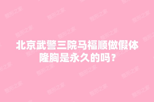 北京武警三院马福顺做假体隆胸是永久的吗？