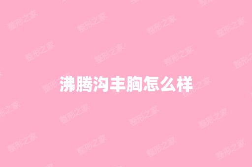 沸腾沟丰胸怎么样