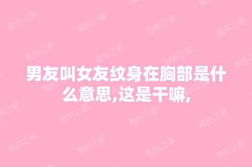 男友叫女友纹身在胸部是什么意思,这是干嘛,