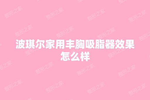 波琪尔家用丰胸吸脂器效果怎么样