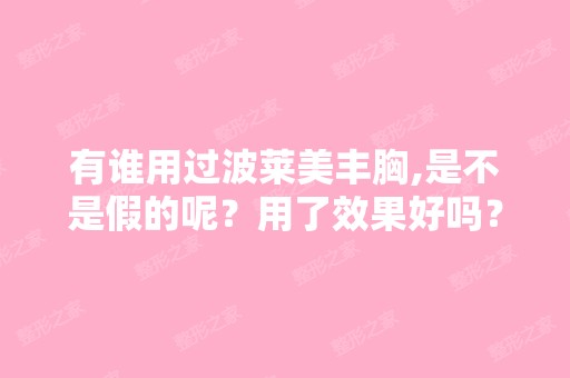 有谁用过波莱美丰胸,是不是假的呢？用了效果好吗？