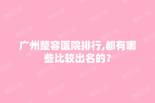 广州整容医院排行,都有哪些比较出名的？