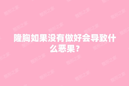 隆胸如果没有做好会导致什么恶果？