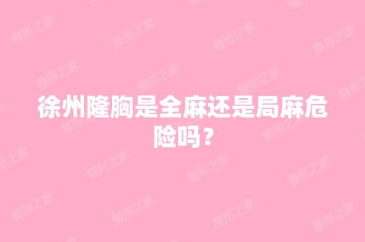 徐州隆胸是全麻还是局麻危险吗？