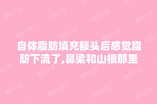 自体脂肪填充额头后感觉脂肪下流了,鼻梁和山根那里很厚很软,用手...