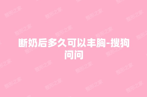 断奶后多久可以丰胸-搜狗问问