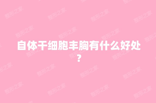 自体丰胸有什么好处？